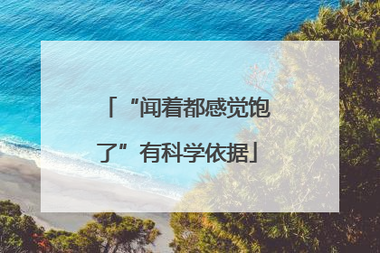 “闻着都感觉饱了”有科学依据